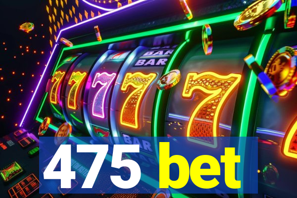475 bet